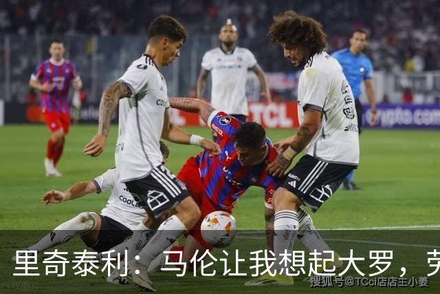 里奇泰利：马伦让我想起大罗，劳塔罗让我想起维亚利