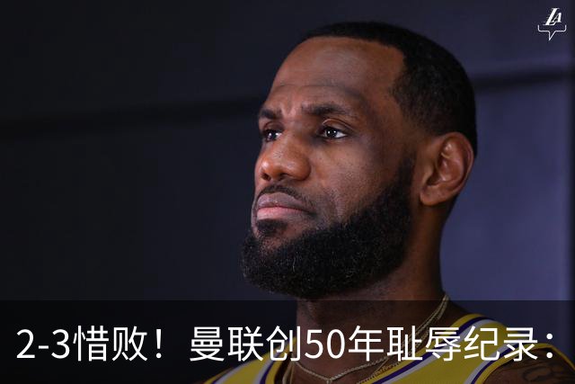 2-3惜败！曼联创50年耻辱纪录：被让2追3，英联杯逆转出局！球员评分出炉